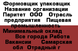 Формовщик-упаковщик › Название организации ­ Паритет, ООО › Отрасль предприятия ­ Пищевая промышленность › Минимальный оклад ­ 23 000 - Все города Работа » Вакансии   . Самарская обл.,Отрадный г.